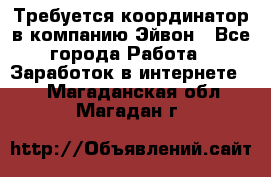 Требуется координатор в компанию Эйвон - Все города Работа » Заработок в интернете   . Магаданская обл.,Магадан г.